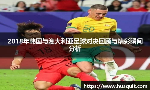 2018年韩国与澳大利亚足球对决回顾与精彩瞬间分析