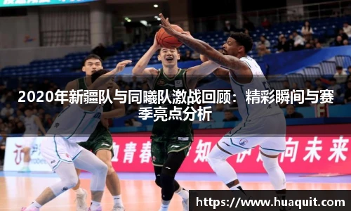 2020年新疆队与同曦队激战回顾：精彩瞬间与赛季亮点分析