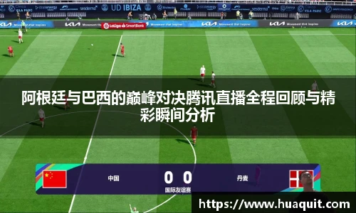 阿根廷与巴西的巅峰对决腾讯直播全程回顾与精彩瞬间分析