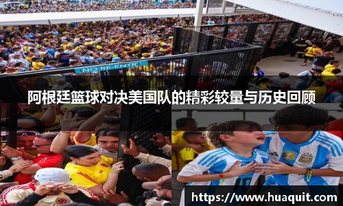 阿根廷篮球对决美国队的精彩较量与历史回顾