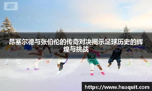 昂塞尔德与张伯伦的传奇对决揭示足球历史的辉煌与挑战