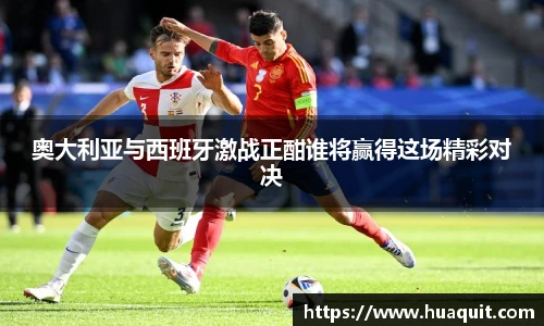 奥大利亚与西班牙激战正酣谁将赢得这场精彩对决