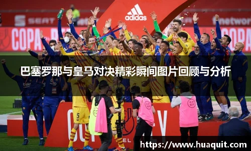巴塞罗那与皇马对决精彩瞬间图片回顾与分析