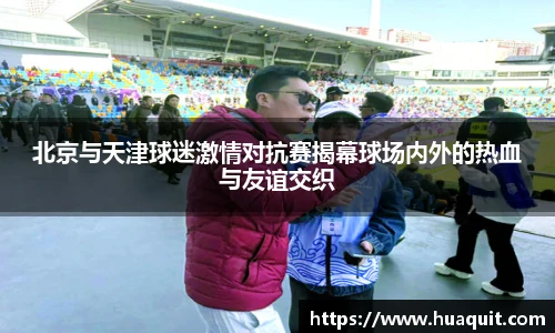 北京与天津球迷激情对抗赛揭幕球场内外的热血与友谊交织