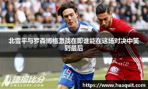 北雪平与罗森博格激战在即谁能在这场对决中笑到最后
