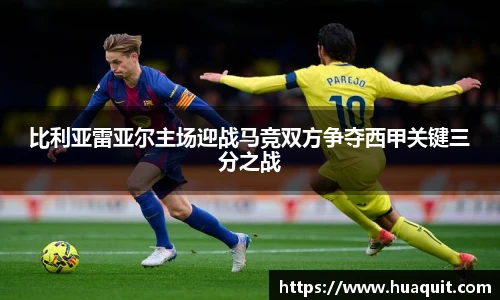 比利亚雷亚尔主场迎战马竞双方争夺西甲关键三分之战