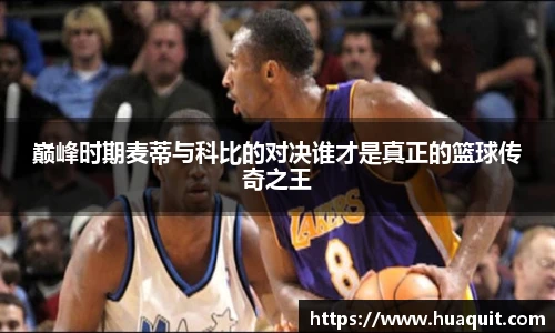 巅峰时期麦蒂与科比的对决谁才是真正的篮球传奇之王