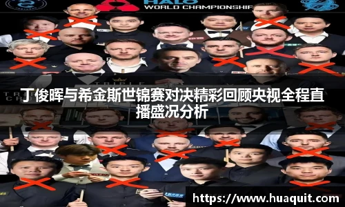 丁俊晖与希金斯世锦赛对决精彩回顾央视全程直播盛况分析